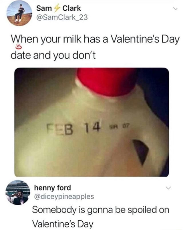 "Somebody is gonna be spoiled on Valentine's Day" Feb 14 milk expiration date