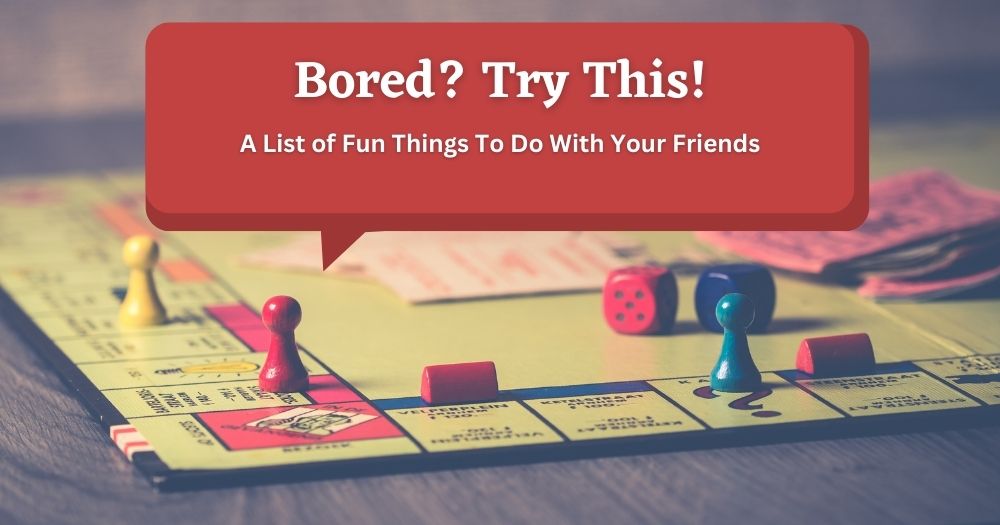 A graphic with the title: Bored? Try This! A List of Fun Things To Do With Your Friends